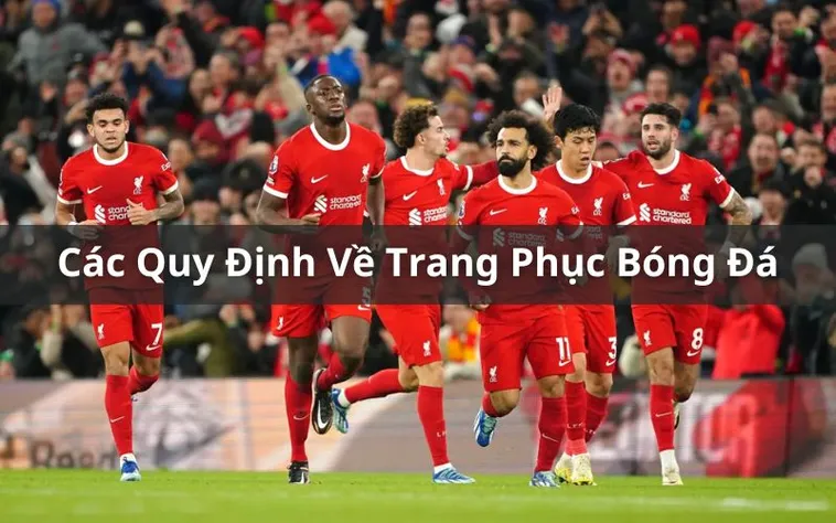 Quy Định Về Trang Phục Bóng Đá Và Tiêu Chuẩn Kỹ Thuật Theo Luật Quốc Tế